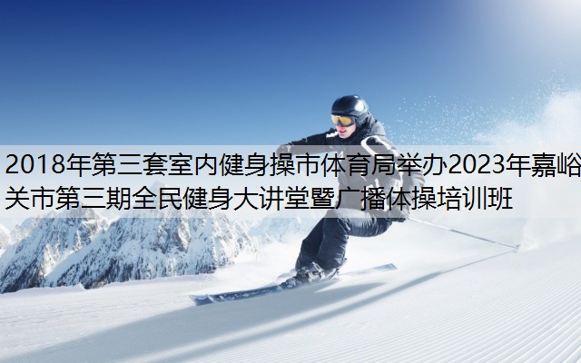 2018年第三套室内健身操市体育局举办2023年嘉峪关市第三期全民健身大讲堂暨广播体操培训班